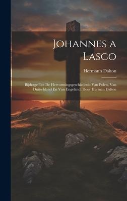 Johannes a Lasco: Bijdrage Tot De Hervormingsgeschiedenis Van Polen, Van Duitschland En Van Engeland, Door Herman Dalton - Hermann Dalton