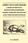 Cover-Bild zum Titel 'Ferret Facts and Fancies - A Book of Practical Instructions on Breeding, Raising, Handling and Selling; Also Their Use and Fur Value' von 'A. R. Harding'