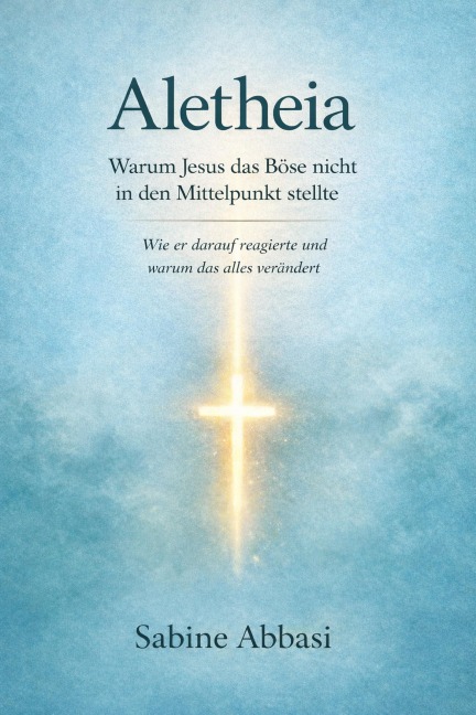 Aletheia: Warum Jesus das Böse nicht in den Mittelpunkt stellte - Sabine Abbasi