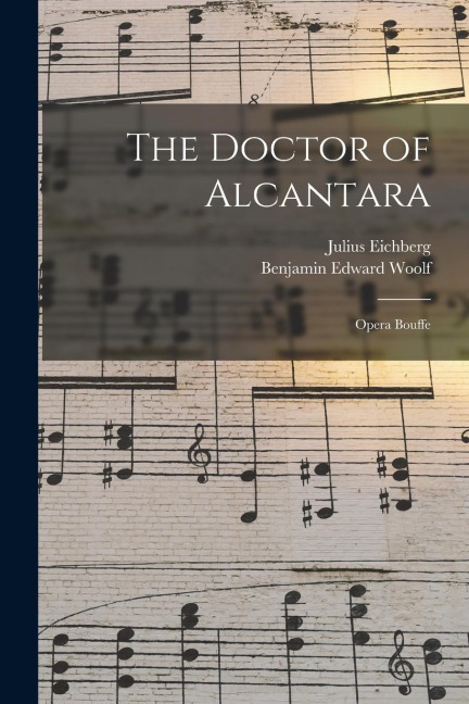 The Doctor of Alcantara: Opera Bouffe - Julius Eichberg, Benjamin Edward Woolf