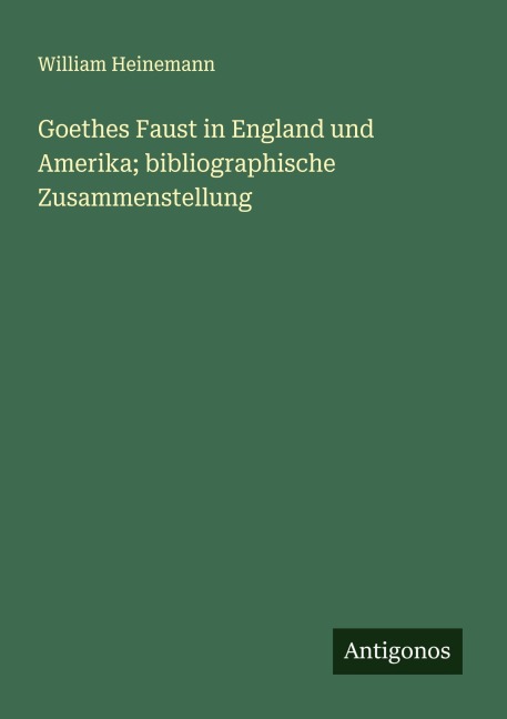 Goethes Faust in England und Amerika; bibliographische Zusammenstellung - William Heinemann
