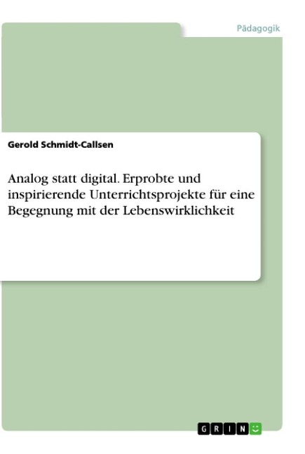 Analog statt digital. Erprobte und inspirierende Unterrichtsprojekte für eine Begegnung mit der Lebenswirklichkeit - Gerold Schmidt-Callsen