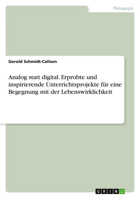 Analog statt digital. Erprobte und inspirierende Unterrichtsprojekte für eine Begegnung mit der Lebenswirklichkeit - Gerold Schmidt-Callsen