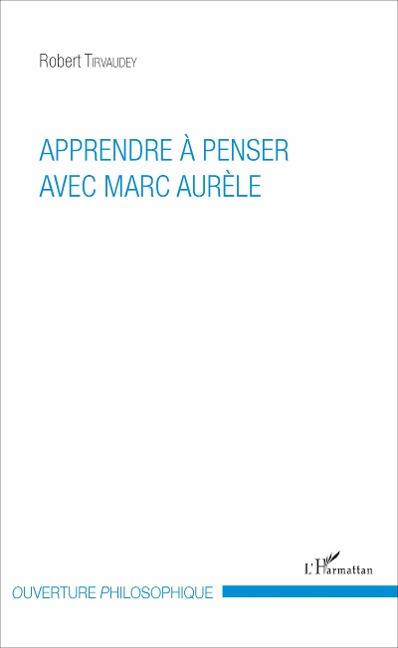 Apprendre à penser avec Marc Aurèle - Robert Tirvaudey