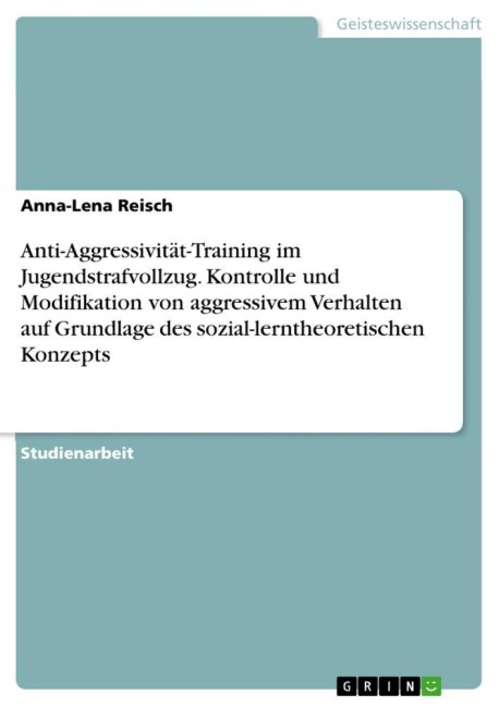 Anti-Aggressivität-Training im Jugendstrafvollzug. Kontrolle und Modifikation von aggressivem Verhalten auf Grundlage des sozial-lerntheoretischen Konzepts - Anna-Lena Reisch