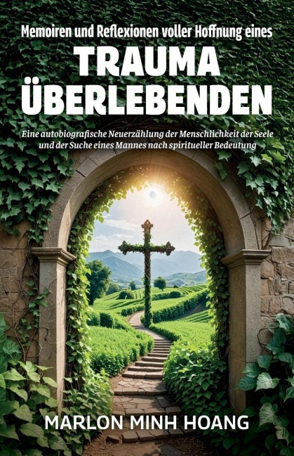 Memoiren und Reflexionen voller Hoffnung eines Trauma Überlebenden, Eine autobiografische Neuerzählung der Menschlichkeit der Seele und der Suche eines Mannes nach spiritueller Bedeutung - Marlon Minh Hoang