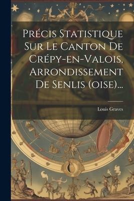 Précis Statistique Sur Le Canton De Crépy-en-valois, Arrondissement De Senlis (oise)... - Louis Graves