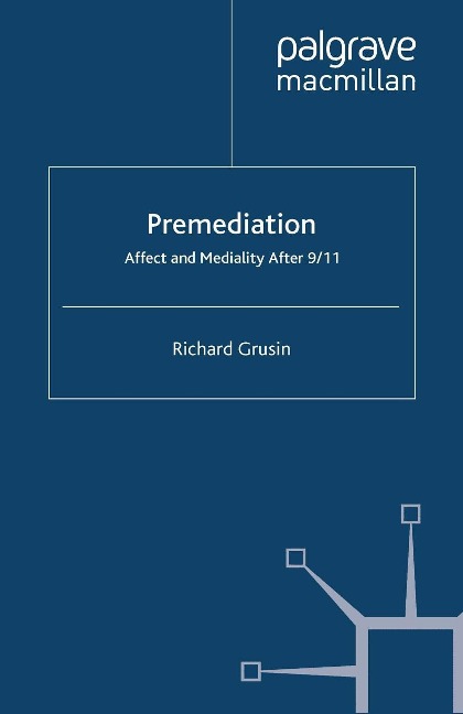 Premediation: Affect and Mediality After 9/11 - R. Grusin