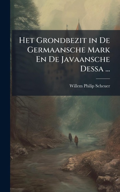 Het Grondbezit in De Germaansche Mark En De Javaansche Dessa ... - Willem Philip Scheuer