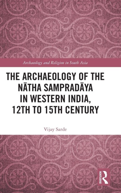 The Archaeology of the N¿tha Samprad¿ya in Western India, 12th to 15th Century - Vijay Sarde