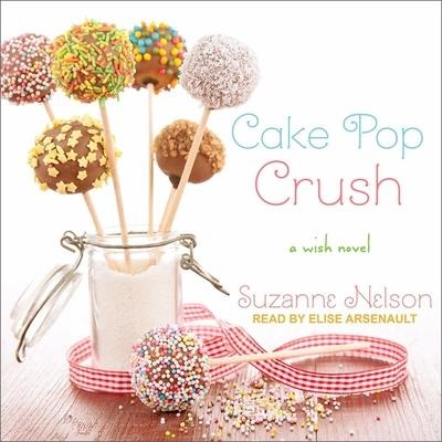 Cake Pop Crush Lib/E: A Wish Novel - Suzanne Nelson
