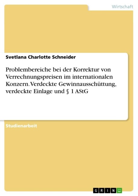 Problembereiche bei der Korrektur von Verrechnungspreisen im internationalen Konzern. Verdeckte Gewinnausschüttung, verdeckte Einlage und § 1 AStG - Svetlana Charlotte Schneider