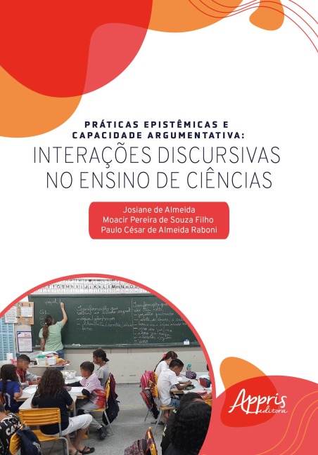 Práticas Epistêmicas e Capacidade Argumentativa: Interações Discursivas no Ensino de Ciências - Josiane de Almeida, Moacir Pereira de Souza Filho, Paulo César de Almeida Raboni