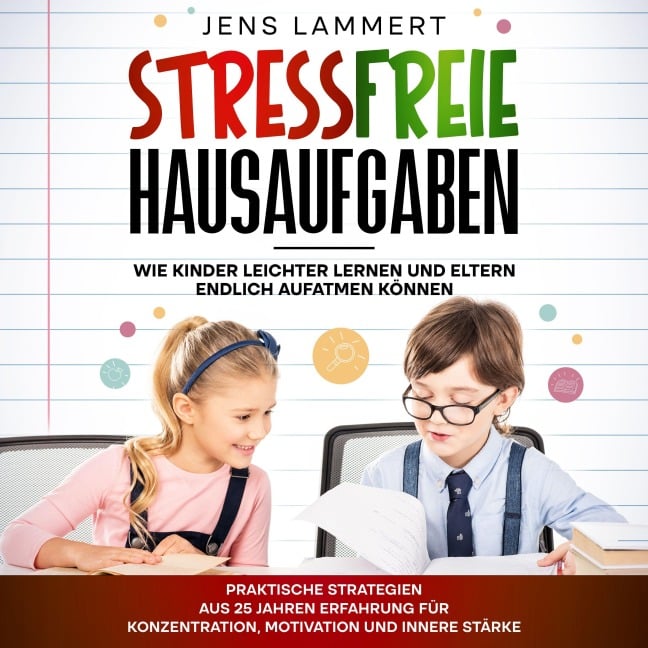Stressfreie Hausaufgaben Wie Kinder leichter Lernen und Eltern endlich aufatmen können - Jens Lammert