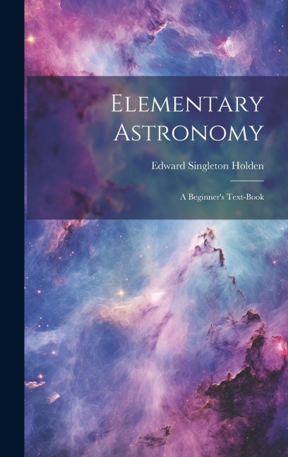 Elementary Astronomy; a Beginner's Text-book - Edward Singleton Holden