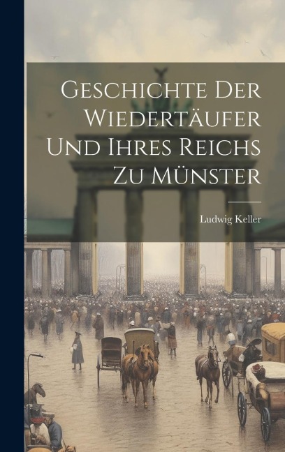 Geschichte Der Wiedertäufer Und Ihres Reichs Zu Münster - Ludwig Keller