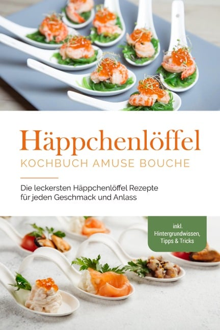 Häppchenlöffel Kochbuch amuse bouche: Die leckersten Häppchenlöffel Rezepte für jeden Geschmack und Anlass - inkl. Hintergrundwissen, Tipps & Tricks - Emilie Westermann