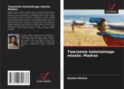 Cover-Bild zum Titel 'Tworzenie kolonialnego miasta: Madras' von 'Rashmi Mishra'