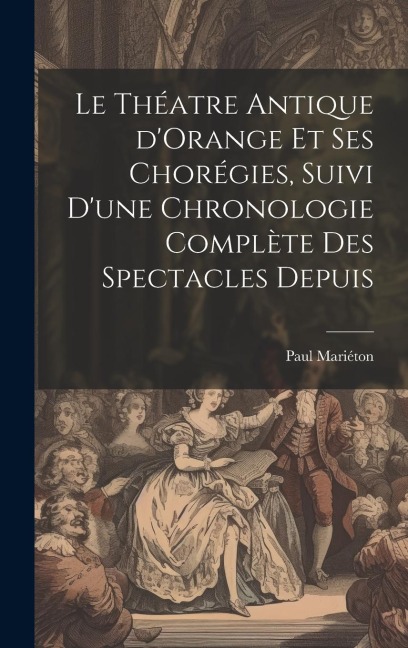 Le théatre antique d'Orange et ses chorégies, suivi d'une chronologie complète des spectacles depuis - Mariéton Paul