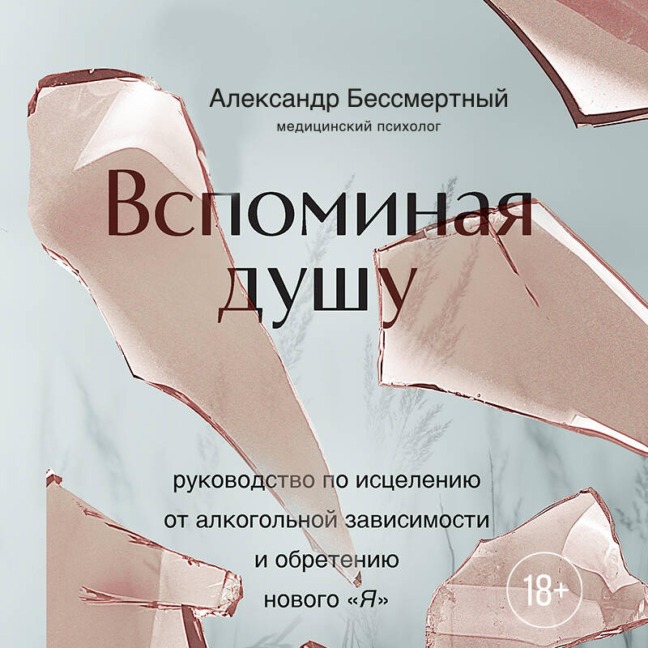 Vspominaya dushu. Rukovodstvo po istseleniyu ot alkogolnoy zavisimosti i obreteniyu novogo "Ya" - Aleksandr Bessmertnyy