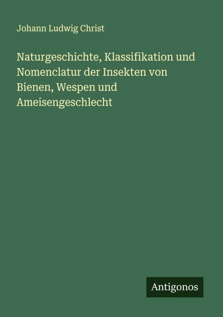 Naturgeschichte, Klassifikation und Nomenclatur der Insekten von Bienen, Wespen und Ameisengeschlecht - Johann Ludwig Christ