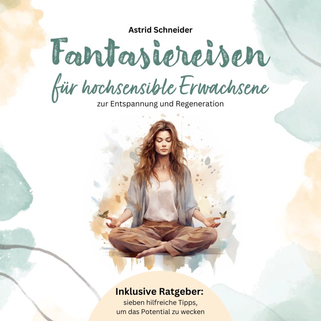 Fantasiereisen für hochsensible Erwachsene zur Entspannung und Regeneration: Hochsensibel und glücklich ¿ mit sieben hilfreichen Tipps, wie du dein wahres Potential wecken kannst. - Astrid Schneider
