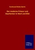 Der moderne Friseur und Haarformer in Wort und Bild - Ferdinand Müller-Berlin