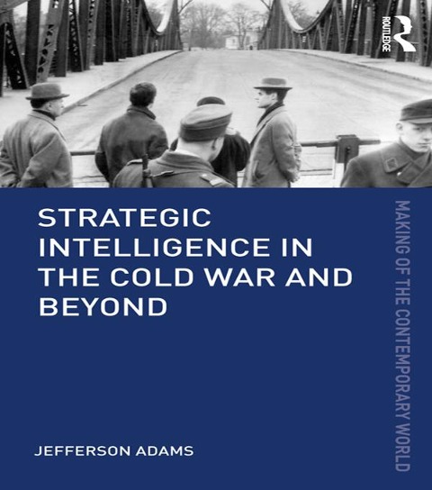 Strategic Intelligence in the Cold War and Beyond - Jefferson Adams