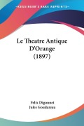 Cover-Bild zum Titel 'Le Theatre Antique D'Orange (1897)' von 'Felix Digonnet, Jules Goudareau'