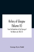 Cover-Bild zum Titel 'History Of Glasgow (Volume Iii); From The Revolution To The Passing Of The Reform Acts 1832-33' von 'George Eyre-Todd'
