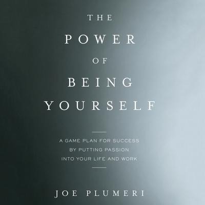 The Power of Being Yourself: A Game Plan for Success--By Putting Passion Into Your Life and Work - Joe Plumeri