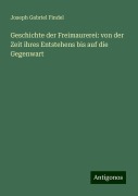 Geschichte der Freimaurerei: von der Zeit ihres Entstehens bis auf die Gegenwart - Joseph Gabriel Findel