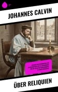 Cover-Bild zum Titel 'Über Reliquien' von 'Johannes Calvin'