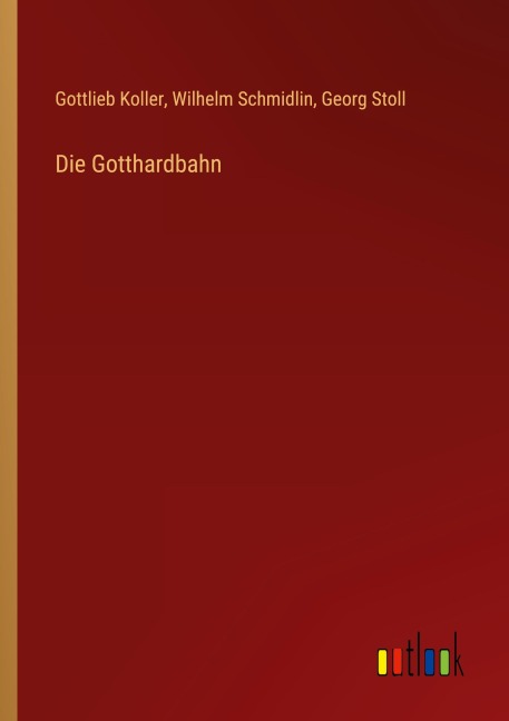 Die Gotthardbahn - Gottlieb Koller, Wilhelm Schmidlin, Georg Stoll