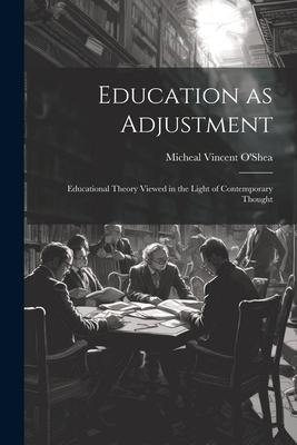 Education as Adjustment: Educational Theory Viewed in the Light of Contemporary Thought - Micheal Vincent O'Shea