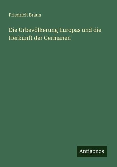 Die Urbevölkerung Europas und die Herkunft der Germanen - Friedrich Braun