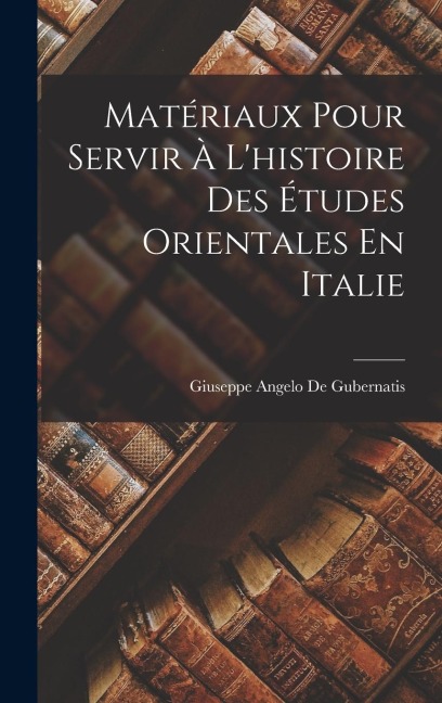 Matériaux Pour Servir À L'histoire Des Études Orientales En Italie - Giuseppe Angelo De Gubernatis