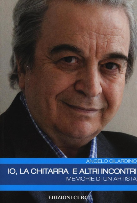 Io, la chitarra e altri incontri. Memorie di un artista - Angelo Gilardino