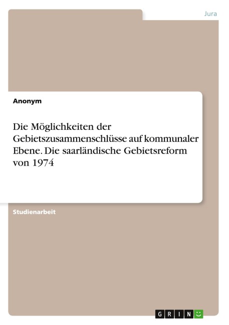 Die Möglichkeiten der Gebietszusammenschlüsse auf kommunaler Ebene. Die saarländische Gebietsreform von 1974 - Anonym