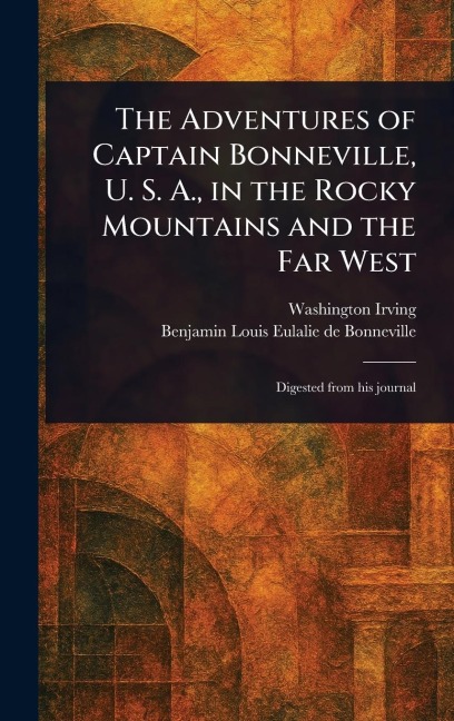 The Adventures of Captain Bonneville, U. S. A., in the Rocky Mountains and the Far West - Washington Irving, Benjamin Louis Eulalie De Bonneville