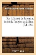Sur La Liberté de la Presse, Imité de l'Anglois de Milton, Par Le Cte de Mirabeau... - Honoré-Gabriel Riqueti Mirabeau