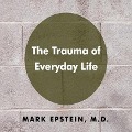 The Trauma Everyday Life Lib/E - Mark Epstein