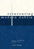 Reinventing Modern Dublin: Streetscape, Iconography and the Politics of Identity: Streetscape, Iconography and the Politics of Identity - Yvonne Whelan