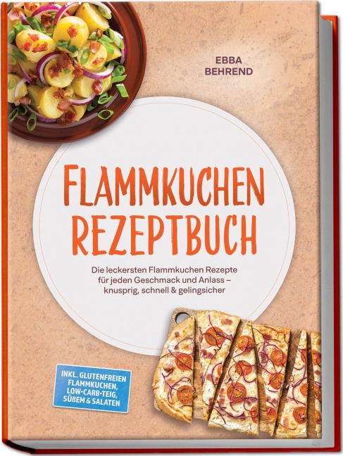 Flammkuchen Rezeptbuch: Die leckersten Flammkuchen Rezepte für jeden Geschmack und Anlass - knusprig, schnell & gelingsicher - inkl. glutenfreien Flammkuchen, Low-Carb-Teig, Süßem & Salaten - Ebba Behrend