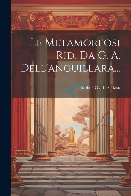 Le Metamorfosi Rid. Da G. A. Dell'anguillara... - Publius Ovidius Naso