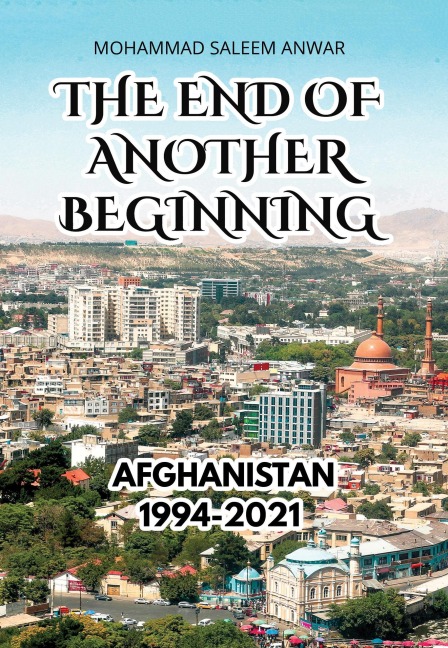 The End of Another Beginning: Afghanistan 1994-2021 - Mohammad Saleem Anwar