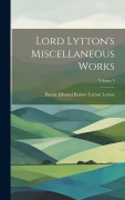 Cover-Bild zum Titel 'Lord Lytton's Miscellaneous Works; Volume 9' von 'Baron Edward Bulwer Lytton Lytton'