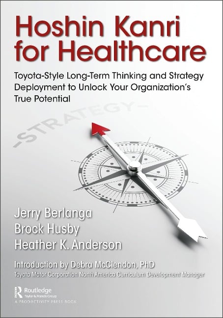Hoshin Kanri for Healthcare - Gerard A. Berlanga, Heather K. Anderson, Brock C. Husby