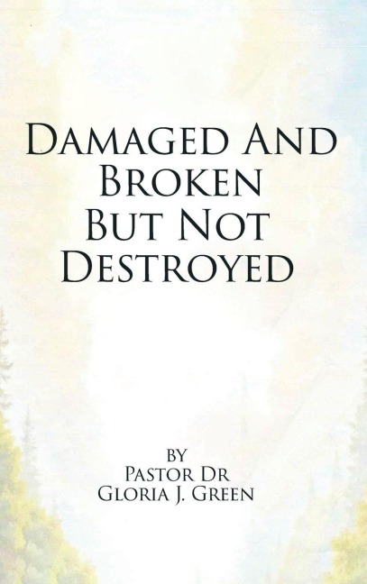 Damaged and Broken But Not Destroyed - Pastor Gloria J. Green