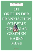 Cover-Bild zum Titel '111 Orte in der Fränkischen Schweiz, die man gesehen haben muss' von 'Dietmar Bruckner, Michaela Moritz'
